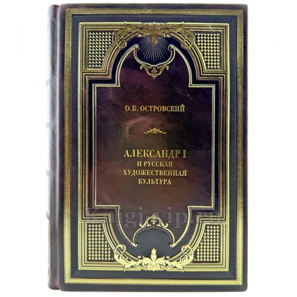 Островский О.Б. - Александр I и русская художественная культура. Подарочная книга в кожаном переплете ручной работы