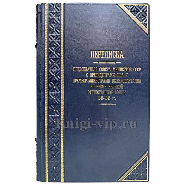 Переписка Председателя Совета Министров СССР с Президентами США и Премьер-министрами Великобритании во время Великой Отечественной Войны 1941 - 1945 гг.